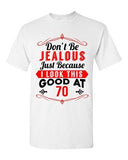 Ladies Don't Be Jealous Just Because I Look This Good At 70 Funny DT T-Shirt Tee