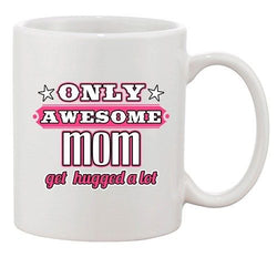 Only Awesome Mom Get Hugged A Lot Mommy Gift Funny DT White Coffee 11 Oz Mug