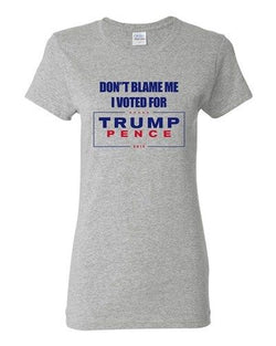 Ladies Don't Blame Me I Voted For Trump Pence 2016 Political DT T-Shirt Tee