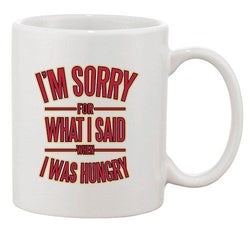 I'm Sorry For What I Said When I Was Hungry Funny DT Ceramic White Coffee Mug