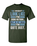 I Might Look Like Doing Nothing In My Head I'm Quite Busy DT Adult T-Shirt Tee