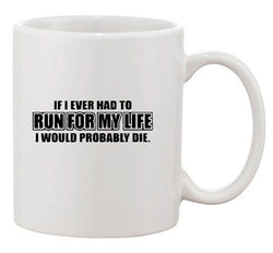 If I Ever Had To Run For My Life I Probably Die Funny Ceramic White Coffee Mug