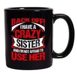 Back Off I Have Crazy Sister I'm Not Afraid To Use Her DT Black Coffee 11 Oz Mug