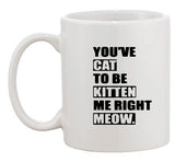 You've Cat To Be Kitten Me Right Meow Pet Funny Humor Ceramic White Coffee Mug
