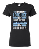Ladies I Might Look Like Doing Nothing In My Head I'm Quite Busy DT T-Shirt Tee