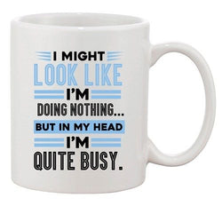 I Might Look Like Doing Nothing My Head I'm Quite Busy DT Coffee 11 Oz White Mug