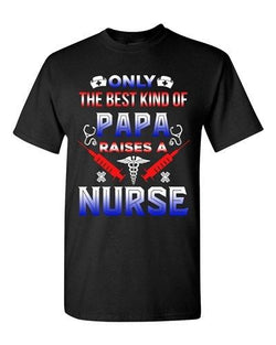 Only The Best Kind Of Papa Raises A Nurse Funny Dad Gift DT Adult T-Shirts Tee