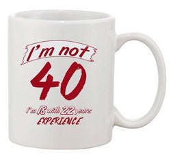 I'm Not 40 I'm 18 With 22 Years Experience Age Funny Ceramic White Coffee Mug