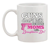 Guns Don't Kill People Moms with Daughters Do! Funny DT White Coffee 11 Oz Mug