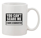 You Can't Scare Me I Have A Daughter Daddy Father Funny Ceramic White Coffee Mug