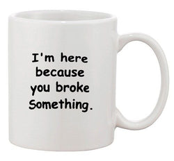 I'm Here Because You Broke Something Office IT Funny Ceramic White Coffee Mug
