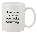 I'm Here Because You Broke Something Office IT Funny Ceramic White Coffee Mug