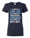 Ladies I Might Look Like Doing Nothing In My Head I'm Quite Busy DT T-Shirt Tee
