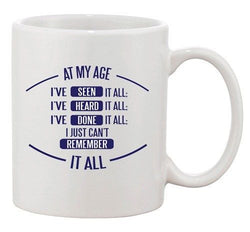 At My Age I've Seen Heard Done I Can't Remember Funny Ceramic White Coffee Mug
