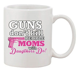 Guns Don't Kill People Moms with Daughters Do! Funny DT White Coffee 11 Oz Mug