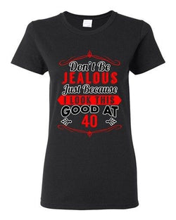 Ladies Don't Be Jealous Just Because I Look This Good At 40 Funny DT T-Shirt Tee