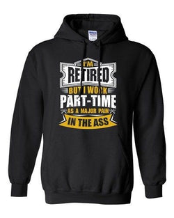 I'm Retired But I Work Part Time As A Major Pain In The Ass DT Sweatshirt Hoodie