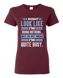 Ladies I Might Look Like Doing Nothing In My Head I'm Quite Busy DT T-Shirt Tee