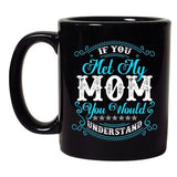 If You Met My Mom You Would Understand Funny DT Coffee 11 Oz Black Mug