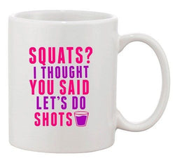 Squats? I Thought You Said Let's Do Shots Workout DT Ceramic White Coffee Mug