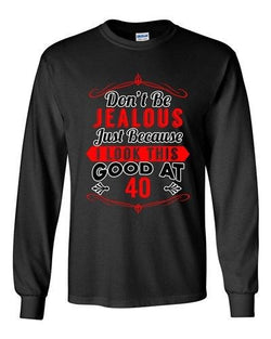 Long Sleeve Adult T-Shirt Don't Be Jealous Because I Look This Good At 40 DT