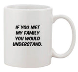 If You Met My Family You Would Understand Funny Humor Ceramic White Coffee Mug