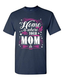 Home Is Where Your Mom Is Mother Funny Humor DT Adult T-Shirt Tee