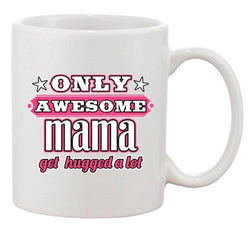 Only Awesome Mama Get Hugged A Lot Mother Gift Funny DT White Coffee 11 Oz Mug