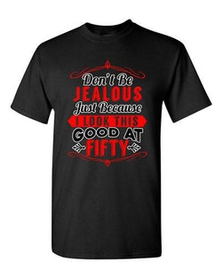 Don't Be Jealous Just Because I Look This Good At Fifty DT Adult T-Shirt Tee