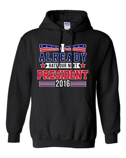 I Already Hate Our Next President 2016 Election Funny DT Sweatshirt Hoodie