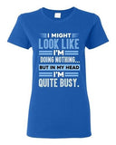 Ladies I Might Look Like Doing Nothing In My Head I'm Quite Busy DT T-Shirt Tee