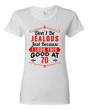 Ladies Don't Be Jealous Just Because I Look This Good At 70 Funny DT T-Shirt Tee