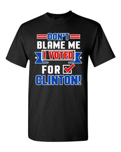 Don't Blame Me I Voted For Clinton President Political Adult DT T-Shirt Tee