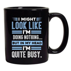 I Might Look Like Doing Nothing My Head I'm Quite Busy DT Black Coffee 11 Oz Mug