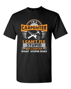 I'm A Carpenter I Can't Fix Stupid I Can Fix Stupid Does Adult DT T-Shirt Tee