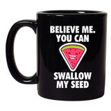 Believe Me You Can Swallow My Seed Watermelon Funny DT Black Coffee 11 Oz Mug