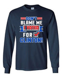 Long Sleeve Adult T-Shirt Don't Blame Me I Voted For Clinton Political Funny DT