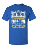 I'm Retired But I Work Part Time As A Major Pain In The Ass Adult DT T-Shirt Tee