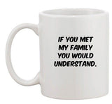 If You Met My Family You Would Understand Funny Humor Ceramic White Coffee Mug