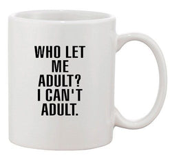 Who Let Me Adult? I Can't Adult Dad Sarcastic Funny Ceramic White Coffee Mug