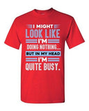 I Might Look Like Doing Nothing In My Head I'm Quite Busy DT Adult T-Shirt Tee