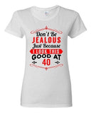 Ladies Don't Be Jealous Just Because I Look This Good At 40 Funny DT T-Shirt Tee