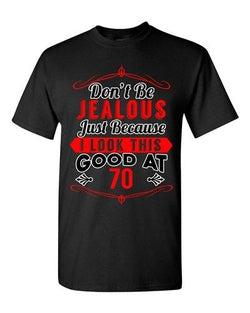 Ladies Don't Be Jealous Just Because I Look This Good At 70 Funny DT T-Shirt Tee