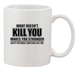 What Doesn't Kill You Makes You Stronger Except Bears Ceramic White Coffee Mug