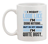 I Might Look Like Doing Nothing My Head I'm Quite Busy DT Coffee 11 Oz White Mug