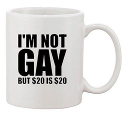 I'm Not Gay But $20 Is $20 Dollar Party Money Funny Ceramic White Coffee Mug