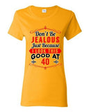 Ladies Don't Be Jealous Just Because I Look This Good At 40 Funny DT T-Shirt Tee