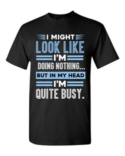 I Might Look Like Doing Nothing In My Head I'm Quite Busy DT Adult T-Shirt Tee