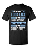 I Might Look Like Doing Nothing In My Head I'm Quite Busy DT Adult T-Shirt Tee