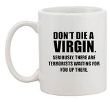 Don't Die A Virgin Seriously There Are Terrorists Funny Ceramic White Coffee Mug